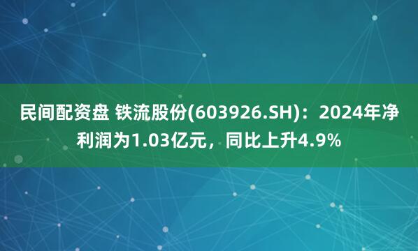民間配資盤 鐵流股份(603926.SH)：2024年凈利潤為1.03億元，同比上升4.9%