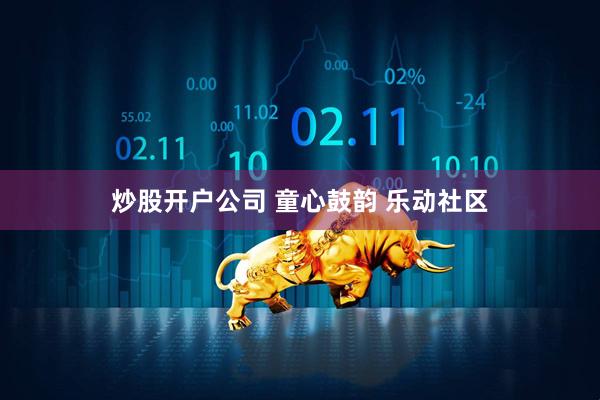 炒股開戶公司 童心鼓韻 樂動社區